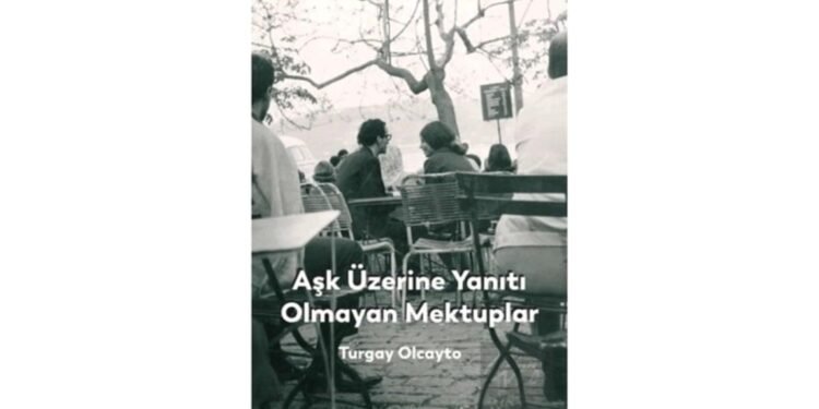 Turgay Olcayto’nun Yeni Kitabı: Aşk Üzerine Yanıtı Olmayan Mektuplar